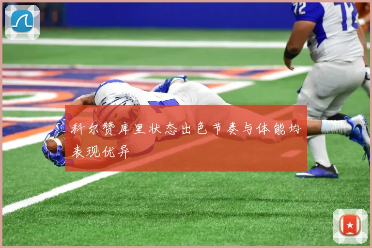 科尔赞库里状态出色节奏与体能均表现优异