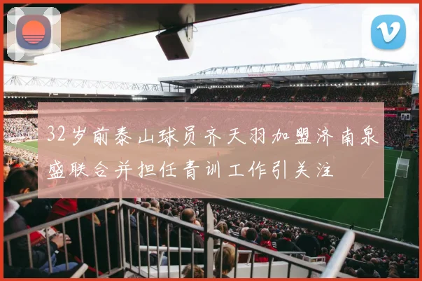 32岁前泰山球员齐天羽加盟济南泉盛联合并担任青训工作引关注