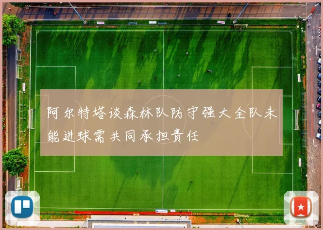 阿尔特塔谈森林队防守强大全队未能进球需共同承担责任