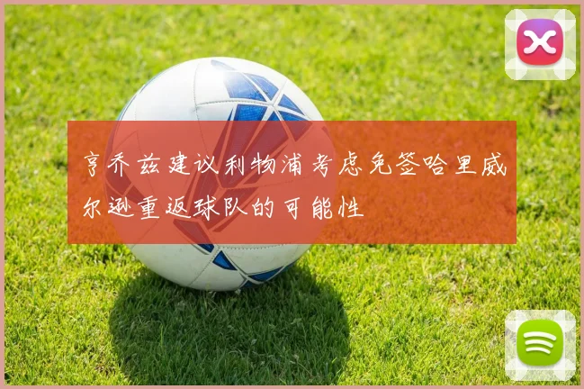 亨乔兹建议利物浦考虑免签哈里威尔逊重返球队的可能性