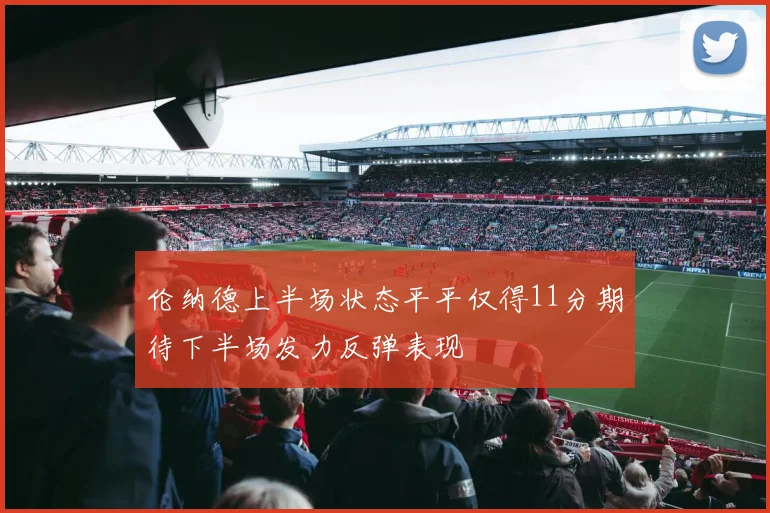 伦纳德上半场状态平平仅得11分期待下半场发力反弹表现