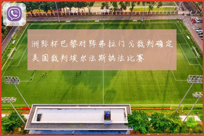 洲际杯巴黎对阵弗拉门戈裁判确定美国裁判埃尔法斯执法比赛