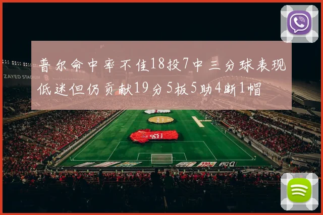普尔命中率不佳18投7中三分球表现低迷但仍贡献19分5板5助4断1帽