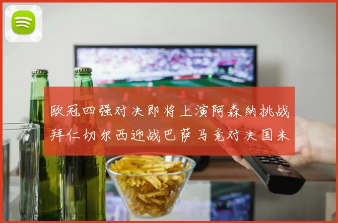 欧冠四强对决即将上演阿森纳挑战拜仁切尔西迎战巴萨马竞对决国米