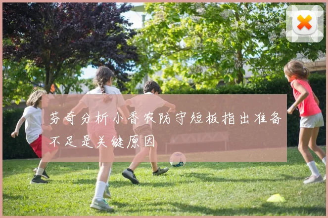 芬奇分析小香农防守短板指出准备不足是关键原因
