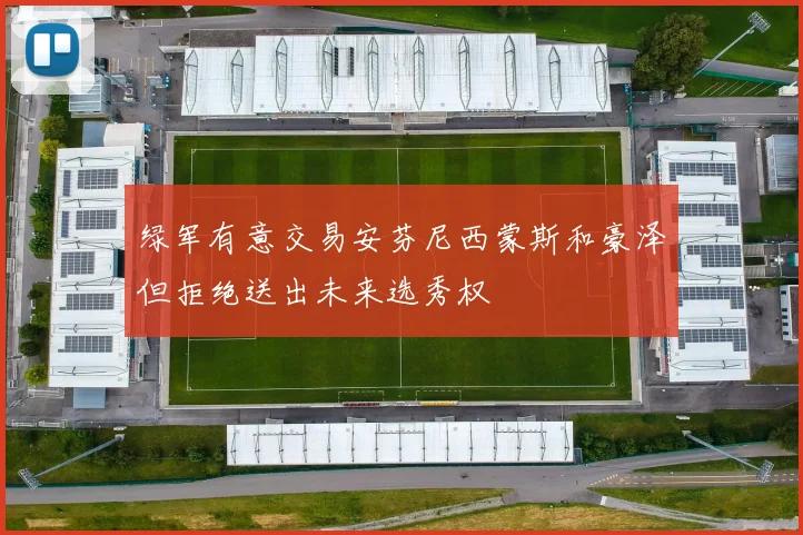 绿军有意交易安芬尼西蒙斯和豪泽但拒绝送出未来选秀权