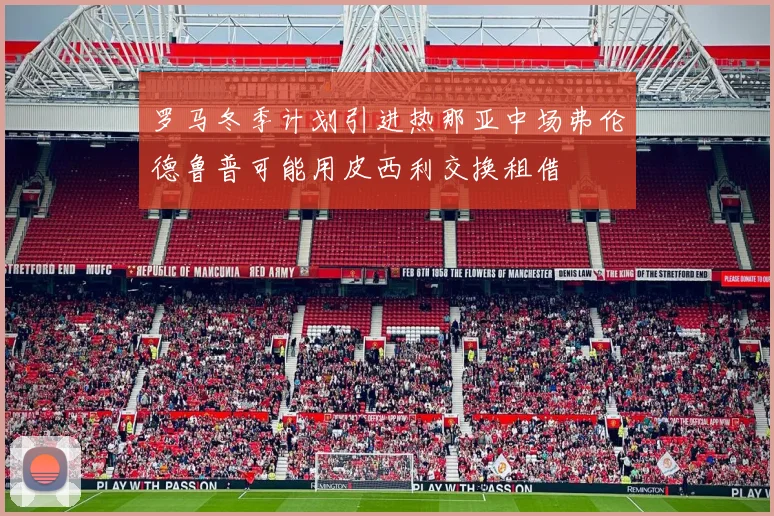 罗马冬季计划引进热那亚中场弗伦德鲁普可能用皮西利交换租借