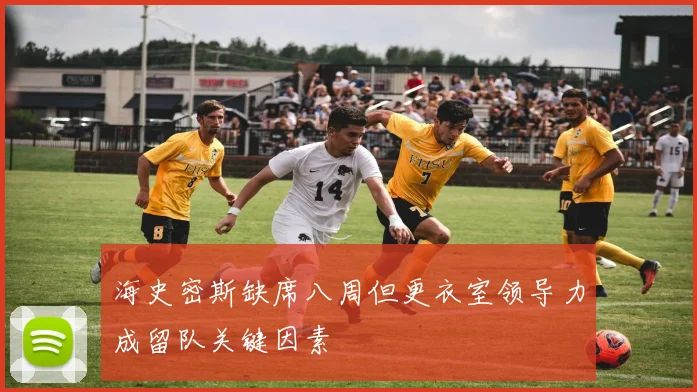 海史密斯缺席八周但更衣室领导力成留队关键因素