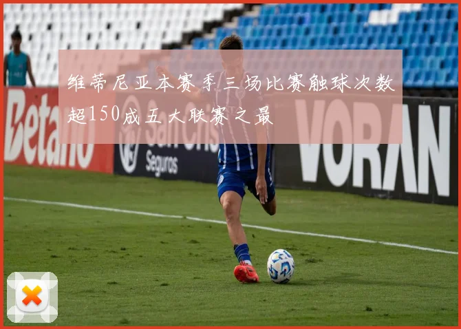 维蒂尼亚本赛季三场比赛触球次数超150成五大联赛之最