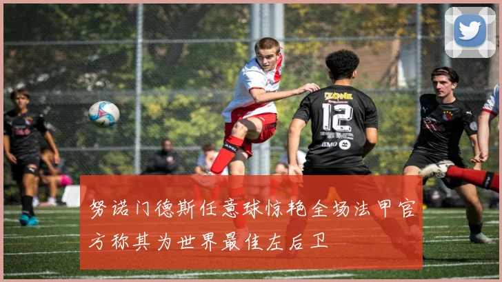 努诺门德斯任意球惊艳全场法甲官方称其为世界最佳左后卫