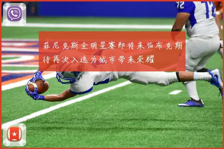 菲尼克斯全明星赛即将来临布克期待再次入选为城市带来荣耀