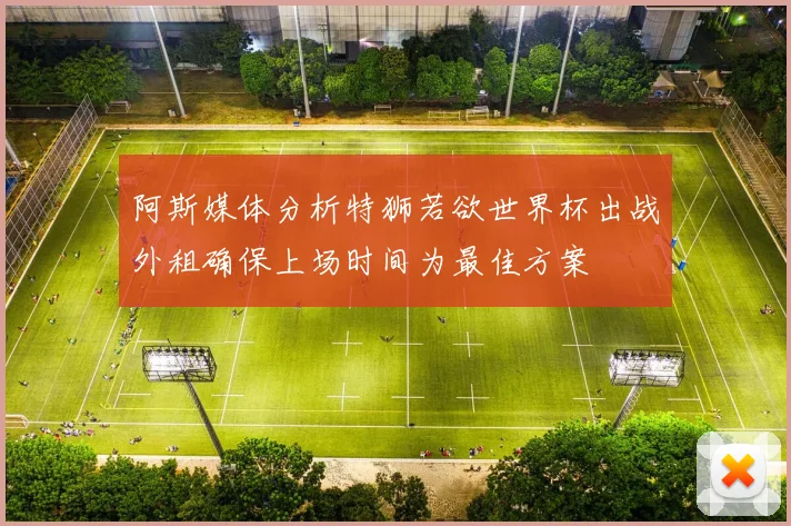 阿斯媒体分析特狮若欲世界杯出战外租确保上场时间为最佳方案