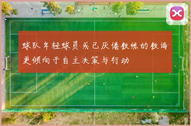 球队年轻球员或已厌倦教练的教诲更倾向于自主决策与行动