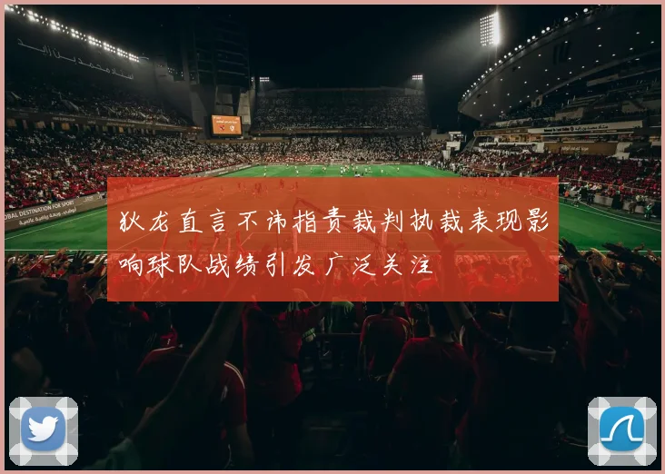 狄龙直言不讳指责裁判执裁表现影响球队战绩引发广泛关注