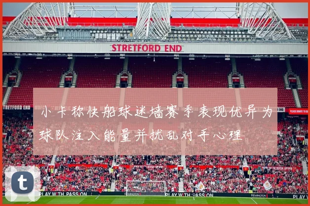 小卡称快船球迷墙赛季表现优异为球队注入能量并扰乱对手心理